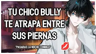| ASMR Roleplay | 💖🔥 Tu CHICO BULLY CELOSO Te Atrapa Entre Sus Piernas ~ 💕- M4F