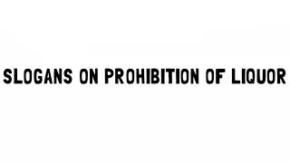 SLOGANS ON PROHIBITION OF LIQUOR  OR LIQUOR CONSUMPTION OR DRINKING AND ANTI LIQUOR SLOGANS