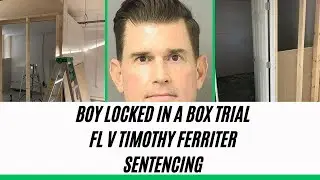 SENTENCING - FL V Timothy Ferriter, BOY LOCKED IN BOX TRIAL