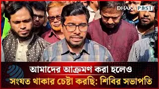 আমাদের আক্রমণ করা হলেও সংযত থাকার চেষ্টা করছি: শিবির সভাপতি | Dhakapost News