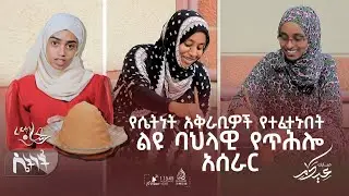 የሴትነት አቅራቢዎች የተፈተኑበት ልዩ  ባህላዊ የጥሕሎ አሰራር  || ሴትነት