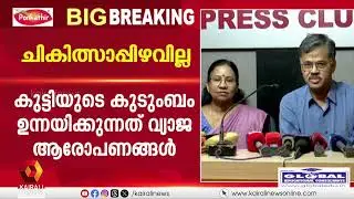 'കുട്ടിക്ക് ചികിത്സാപ്പിഴവ് ഉണ്ടായിട്ടില്ല, കുട്ടിയുടെ കയ്യിൽ വലിയ മുറിവ് ഉണ്ടായിരുന്നില്ല'