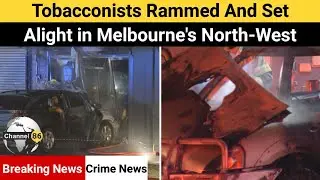 Tobacconists rammed and set alight in Melbourne's north-west - australia news update - Channel 86