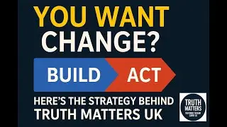 You Want Change? Here&rsquo;s the Strategy Behind Truth Matters UK
