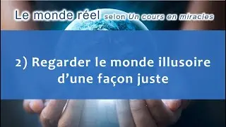 Un cours en miracles : (2) Regarder le monde illusoire d'une fa&ccedil;on juste