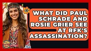 What Did Paul Schrade And Rosie Grier See At RFK's Assassination? - I'm a 60s Baby