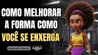 como melhorar a forma como VOCÊ SE ENXERGA! (pra ouvir enquanto faz outra coisa)