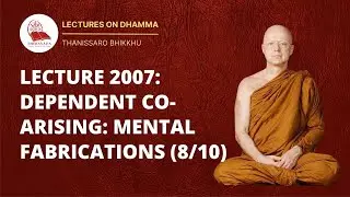 36. LECTURE 2007: DEPENDENT CO-ARISING: MENTAL FABRICATIONS (8/10) | THANISSARO BHIKKHU