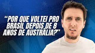 A Jornada do Imigrante: Por que VOLTEI PRO BRASIL depois de 8 ANOS DE AUSTRÁLIA?