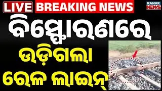 🔴Big Breaking | ବିସ୍ଫୋରଣରେ ଉଡ଼ିଗଲା ରେଳ ଲାଇନ୍ | Huge Blast on Train Line ! Loco Pilot Injured