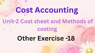 Cost accounting Unit 2 cost sheet and methods of costing other exercise -18 pg no:2.58 in tamil 