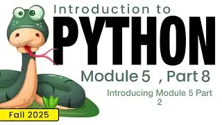 Python (Fall 2025) Module 5-8: Introducing Module 5 Part 2