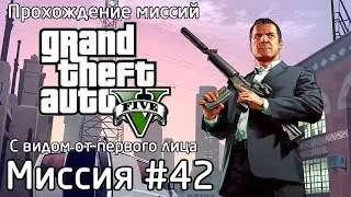 Миссия #42 - Глубокое внедрение | Прохождение миссий GTA 5 с видом от первого лица