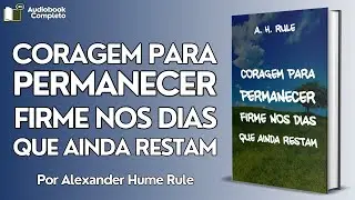 Coragem para Permanecer Firme Nos Dias Que Ainda Restam [De A. H. Rule] (AudioBook Completo)