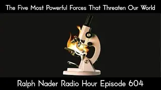 Ralph Nader Radio Hour Episode 604 - The Five Most Powerful Forces That Threaten Our World