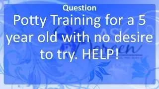 Ask Dr. Doreen: Potty Training a 5 Year Old with No Desire to Try