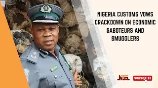 Nigeria Customs Vows Crackdown on Economic Saboteurs and Smugglers