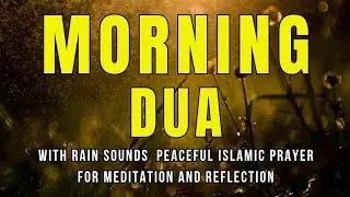Morning Dua with Rain Sounds | Peaceful Islamic Prayer for Meditation and Reflection