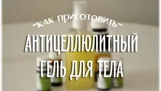 Как сделать антицеллюлитный крем гель дома