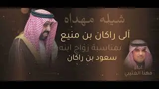 شيلة مهداه الى راكان بن منيع بن خويطر العتيبي بمناسبة زواج ابنه سعود بن راكان اداء مهنا العتيبي