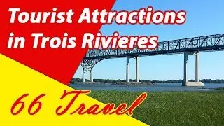 List 8 Tourist Attractions in Trois Rivieres, Quebec | Travel to Canada