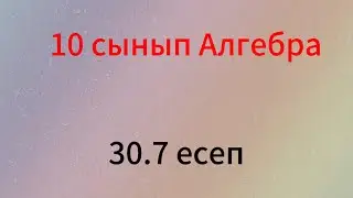 30.7 есеп 10 сынып Алгебра