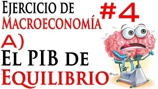 A) El PIB de Equilibrio / Ejercicio de Macroeconomía 4.