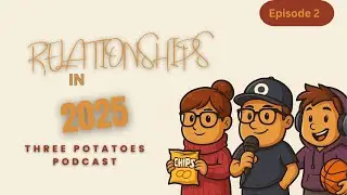 Relationships In 2025 | Episode 2 | Three Potatoes Podcast