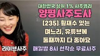[235] 횡재수 있는 며느리 유튜브에 둘째까지 다 좋아요 - 매일밤 8시 선착순 무료사주 [양평사주도사] #라이브사주 #사주 #유튜브 #사주라이브 #실시간사주 #양평 #횡재수