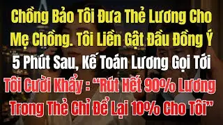 Chồng bảo tôi đưa thẻ lương cho mẹ chồng, Tồi đồng ý. 5 phút sau, Tôi cười khẩy: 