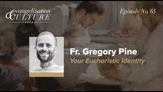 Ep. 65 | Fr Gregory Pine - Your Eucharistic Identity