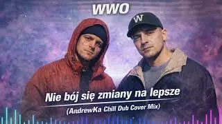 WWO - Nie b&oacute;j się zmiany na lepsze (AndrewKa Chill Dub Cover Mix)