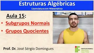 Estruturas Algébricas - Aula 15: SUBGRUPOS NORMAIS e GRUPOS QUOCIENTES