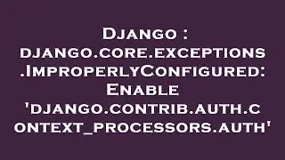 Django : django.core.exceptions.ImproperlyConfigured: Enable 'django.contrib.auth.context_processors
