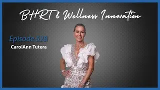 Ep. 528 BHRT & Wellness Innovation with CarolAnn Tutera