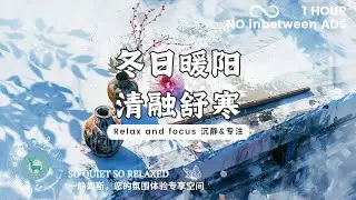 【专注&沉静 Focus calm】冬日暖阳，清融舒寒。（适合学习，阅读，开阔思路 suit for studying, reading, open mind.）