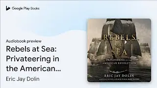 Rebels at Sea: Privateering in the American&hellip; by Eric Jay Dolin &middot; Audiobook preview