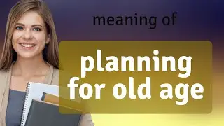 Planning for Old Age: A Guide to Secure Your Future