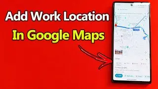 How to Add Work Location to Google Maps | Full Guide