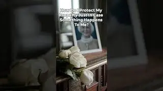 How Do I Protect My Property Just In Case Something Happens To Me?