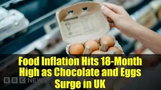Food Inflation Hits 18-Month High as Chocolate and Eggs Surge in UK