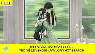 [FULL Audio] Mang Con Bỏ Trốn 3 Năm, Trở Về Lên Show Làm Loạn Hot Search
