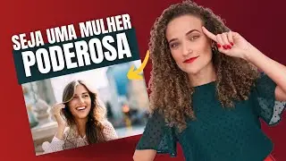O QUE FAZ UMA MULHER SER PODEROSA? 7 ATITUDES DE MULHERES SEGURAS