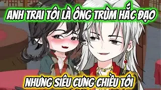 Anh Trai Tôi Là Ông Trùm Hắc Đạo Nhưng Siêu Cưng Chiều Tôi Full Trọn Bộ | Hoa Vietsub