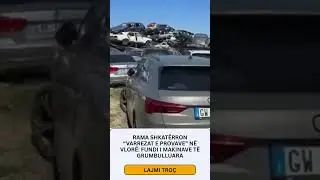 Rama shkat&euml;rron &ldquo;varrezat e provave&rdquo; n&euml; Vlor&euml;: Fundi i makinave t&euml; grumbulluara