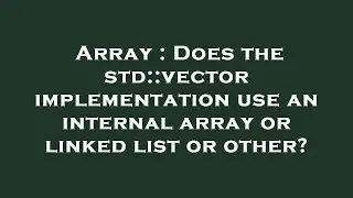 Array : Does the std::vector implementation use an internal array or linked list or other?