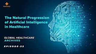 The Natural Progression of AI in Healthcare | Global Healthcare Archives Ep32 [Medical Updates]