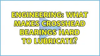 Engineering: What makes crosshead bearings hard to lubricate?