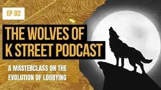 Wolves of K Street podcast Episode #2 -- A Masterclass in the History of Lobbying