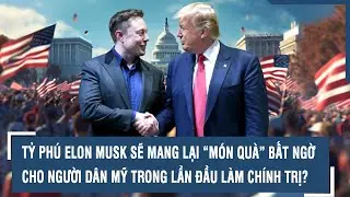 TỶ PHÚ ELON MUSK SẼ MANG LẠI “MÓN QUÀ” BẤT NGỜ CHO NGƯỜI DÂN MỸ TRONG LẦN ĐẦU LÀM CHÍNH TRỊ?